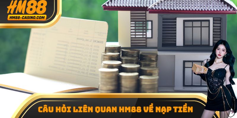 Câu hỏi liên quan hm88 về nạp tiền