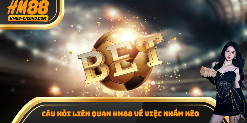 Câu hỏi liên quan hm88 về việc nhầm kèo