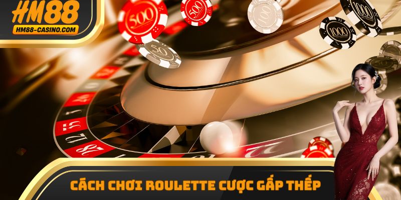 Cách chơi Roulette cược gấp thếp
