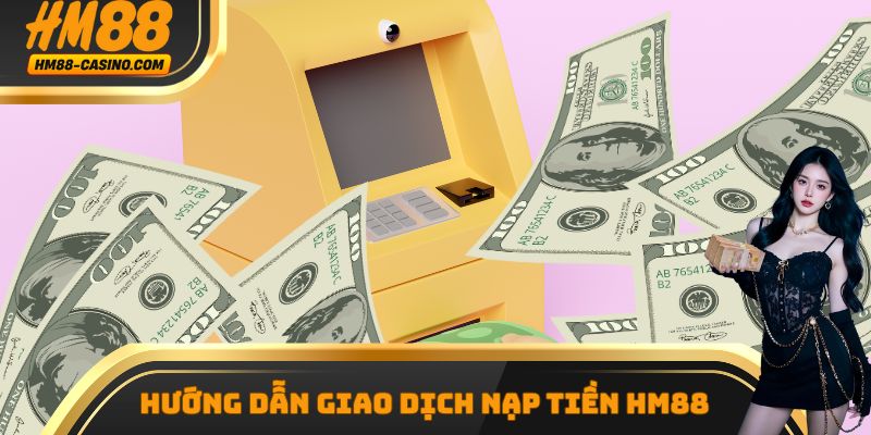 Hướng dẫn giao dịch nạp tiền hm88