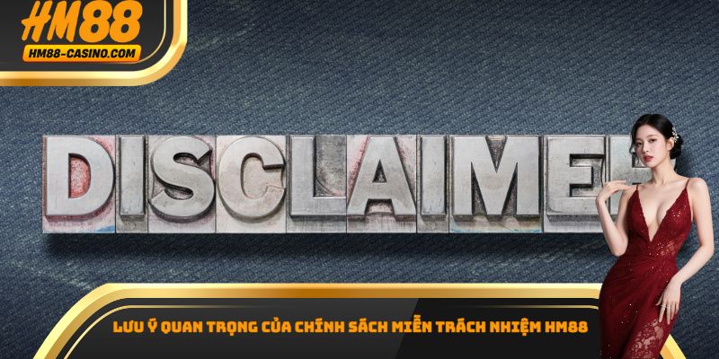 Lưu ý quan trọng của chính sách miễn trách nhiệm HM88